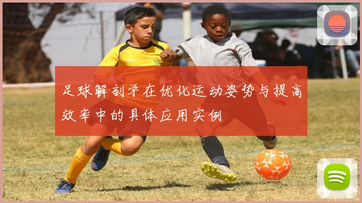 足球解剖学在优化运动姿势与提高效率中的具体应用实例